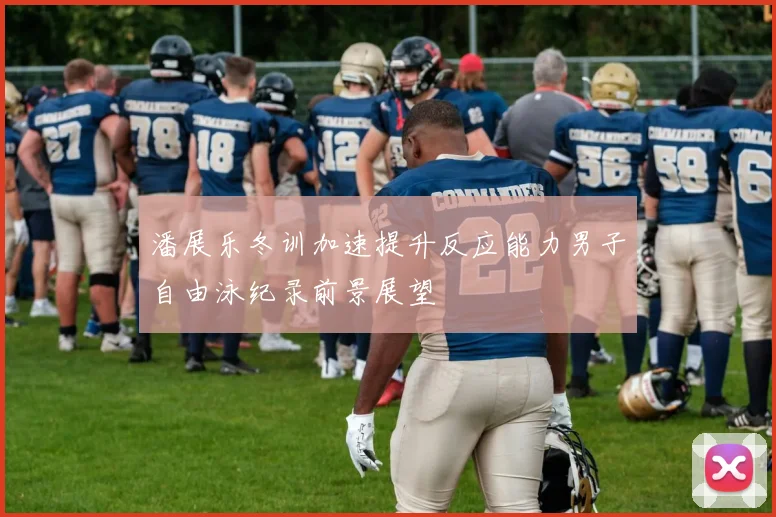 潘展乐冬训加速提升反应能力男子自由泳纪录前景展望