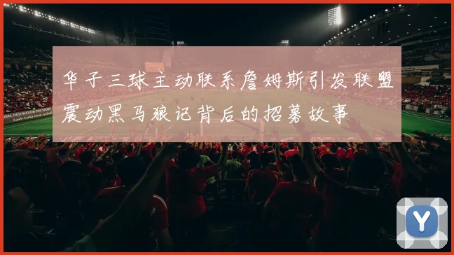 华子三球主动联系詹姆斯引发联盟震动黑马狼记背后的招募故事