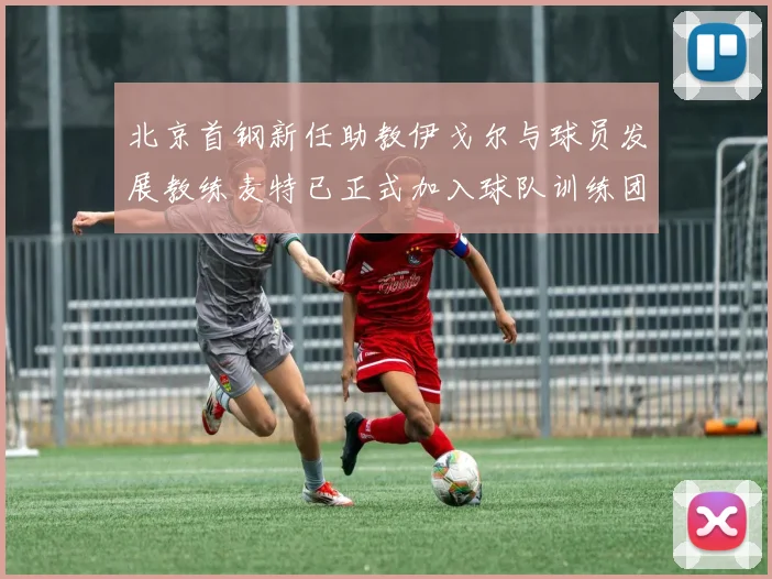 北京首钢新任助教伊戈尔与球员发展教练麦特已正式加入球队训练团队