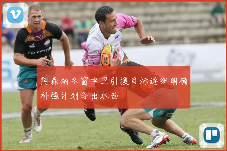 阿森纳冬窗中卫引援目标逐渐明确补强计划浮出水面